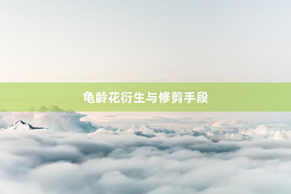 龟龄花衍生与修剪手段
